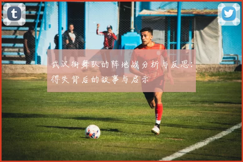 武汉街舞队的阵地战分析与反思：得失背后的故事与启示