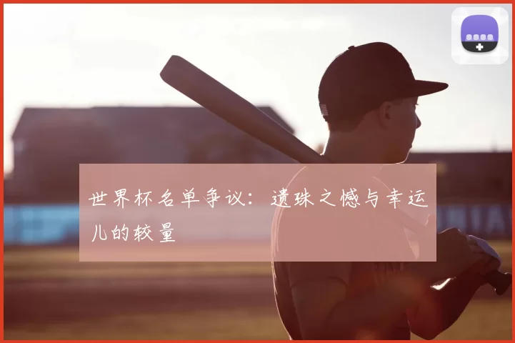 世界杯名单争议：遗珠之憾与幸运儿的较量