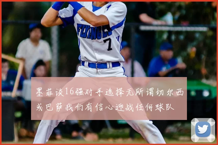 墨菲谈16强对手选择无所谓切尔西或巴萨我们有信心迎战任何球队