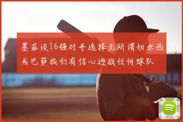 墨菲谈16强对手选择无所谓切尔西或巴萨我们有信心迎战任何球队