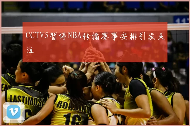 CCTV5暂停NBA转播赛事安排引发关注