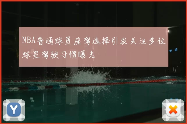 NBA普通球员座驾选择引发关注多位球星驾驶习惯曝光