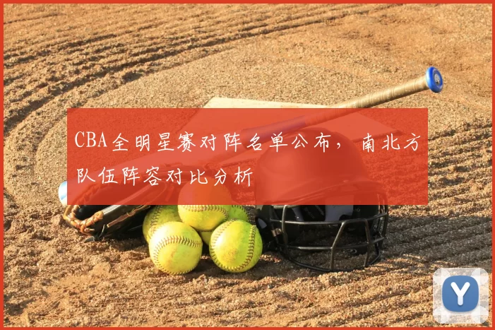 CBA全明星赛对阵名单公布，南北方队伍阵容对比分析