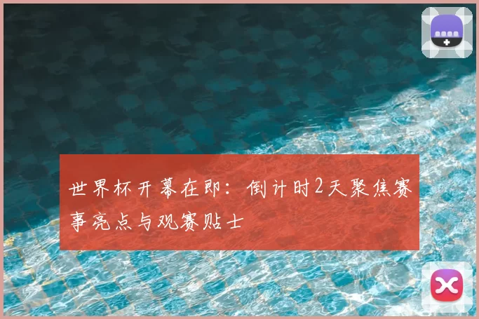 世界杯开幕在即：倒计时2天聚焦赛事亮点与观赛贴士
