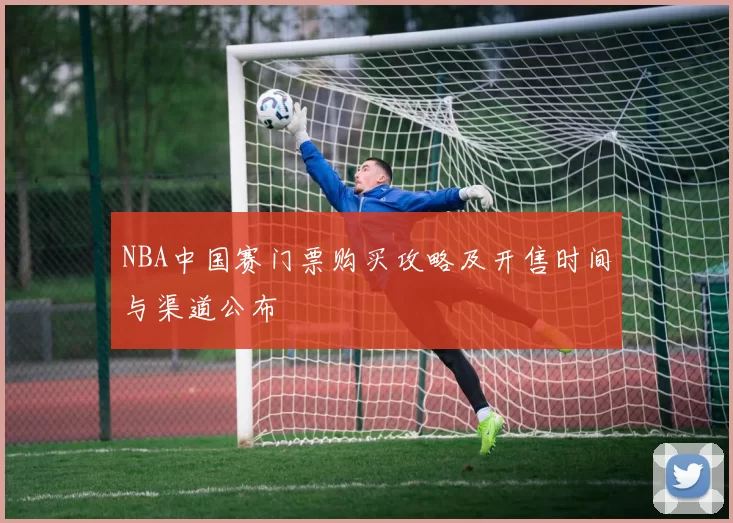 NBA中国赛门票购买攻略及开售时间与渠道公布