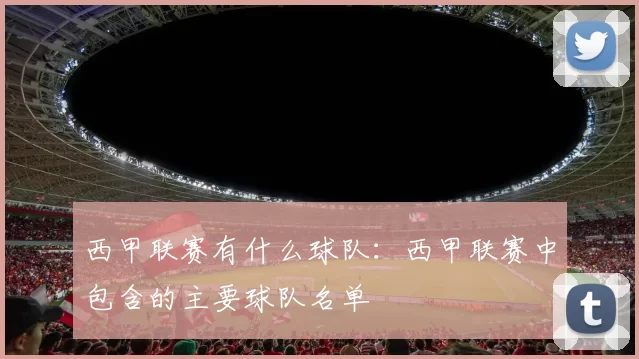 西甲联赛有什么球队：西甲联赛中包含的主要球队名单