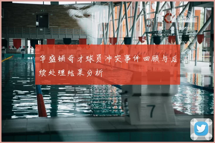 华盛顿奇才球员冲突事件回顾与后续处理结果分析