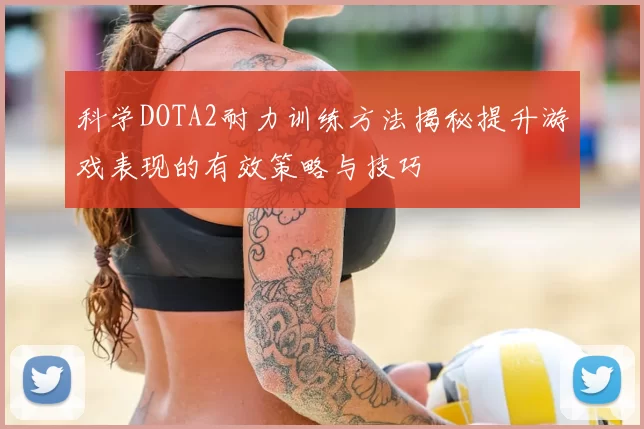 科学DOTA2耐力训练方法揭秘提升游戏表现的有效策略与技巧