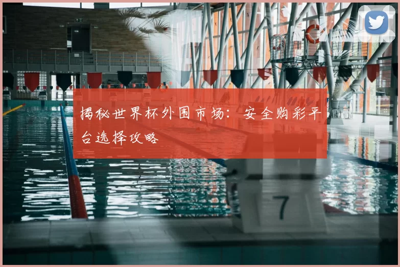 揭秘世界杯外围市场：安全购彩平台选择攻略