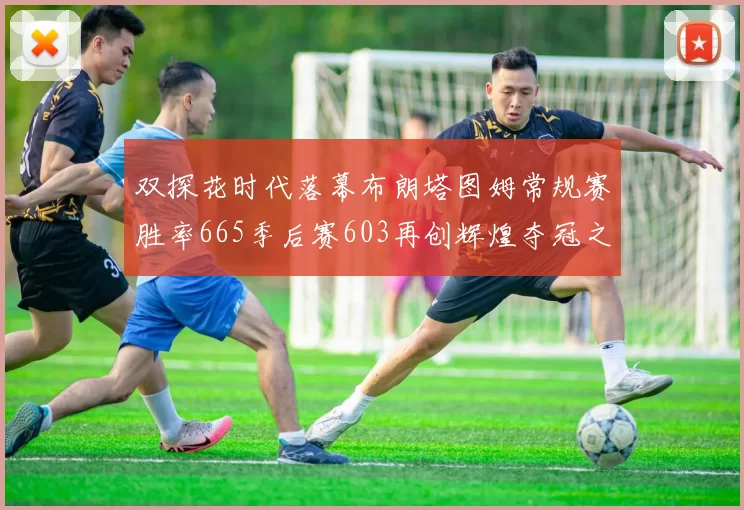 双探花时代落幕布朗塔图姆常规赛胜率665季后赛603再创辉煌夺冠之路