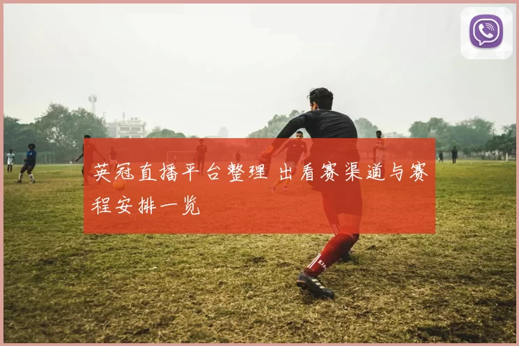 英冠直播平台整理 出看赛渠道与赛程安排一览