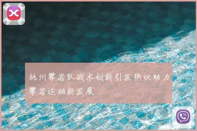 杭州攀岩队战术创新引发热议助力攀岩运动新发展