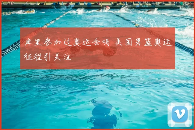 库里参加过奥运会吗 美国男篮奥运征程引关注