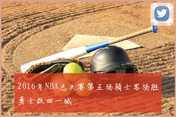 2016年NBA总决赛第五场骑士客场胜勇士扳回一城