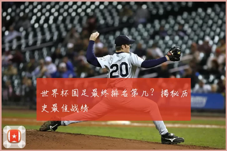 世界杯国足最终排名第几？揭秘历史最佳战绩