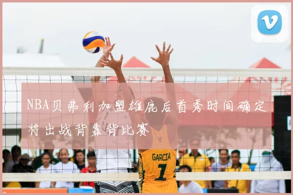 NBA贝弗利加盟雄鹿后首秀时间确定将出战背靠背比赛
