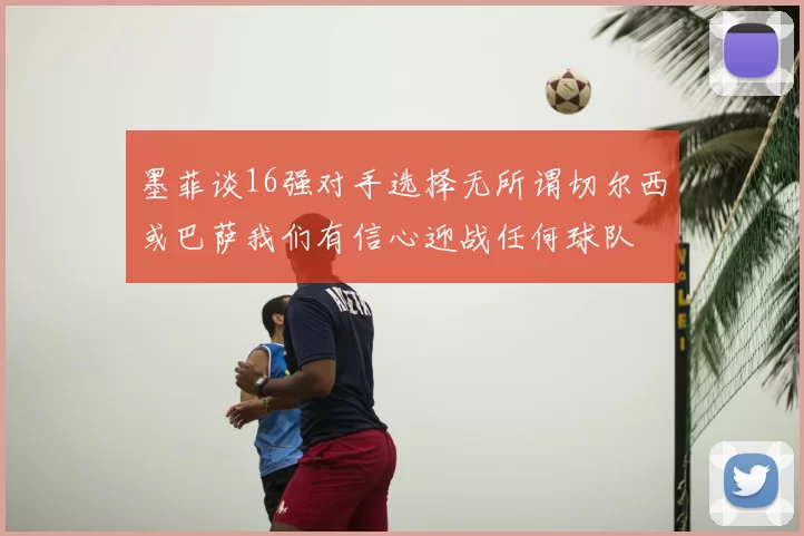 墨菲谈16强对手选择无所谓切尔西或巴萨我们有信心迎战任何球队