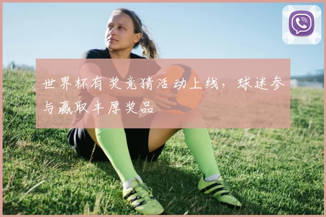 世界杯有奖竞猜活动上线，球迷参与赢取丰厚奖品