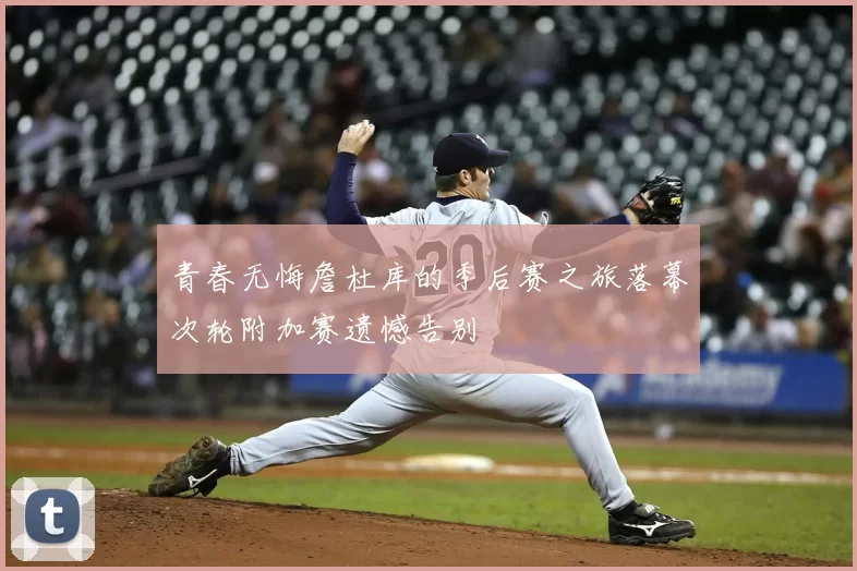 青春无悔詹杜库的季后赛之旅落幕次轮附加赛遗憾告别