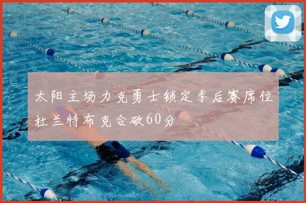 太阳主场力克勇士锁定季后赛席位杜兰特布克合砍60分