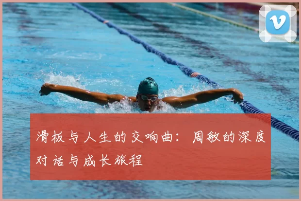 滑板与人生的交响曲：周敏的深度对话与成长旅程