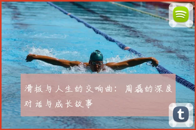 滑板与人生的交响曲：周磊的深度对话与成长故事