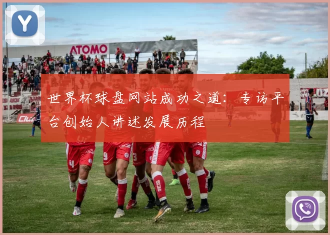 世界杯球盘网站成功之道：专访平台创始人讲述发展历程