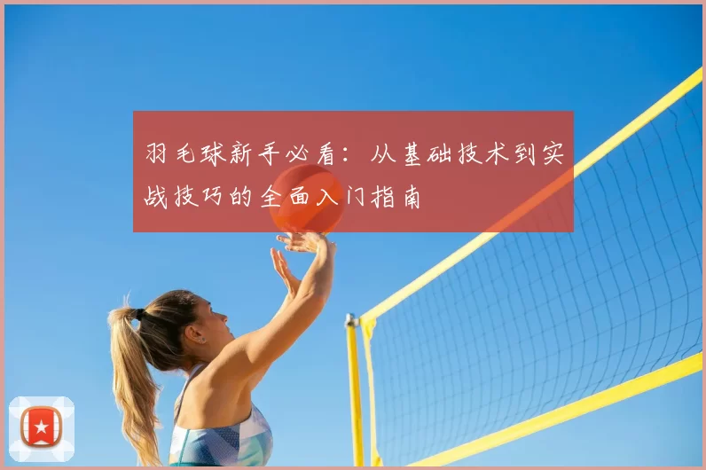 羽毛球新手必看：从基础技术到实战技巧的全面入门指南