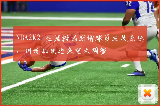 NBA2K21生涯模式新增球员发展系统，训练机制迎来重大调整