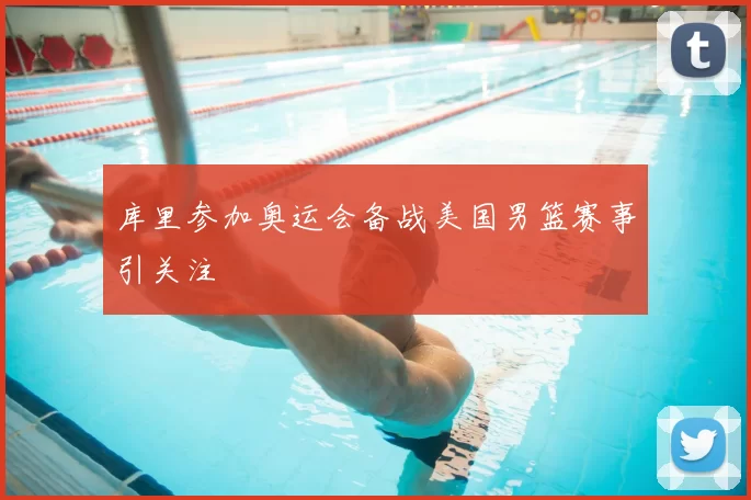 库里参加奥运会备战美国男篮赛事引关注