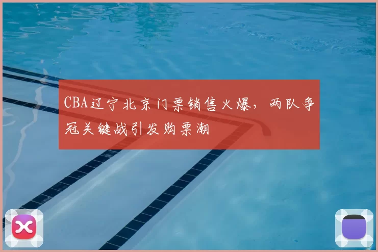 CBA辽宁北京门票销售火爆,两队争冠关键战引发购票潮