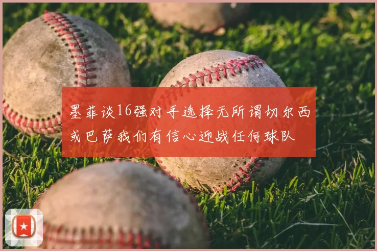 墨菲谈16强对手选择无所谓切尔西或巴萨我们有信心迎战任何球队