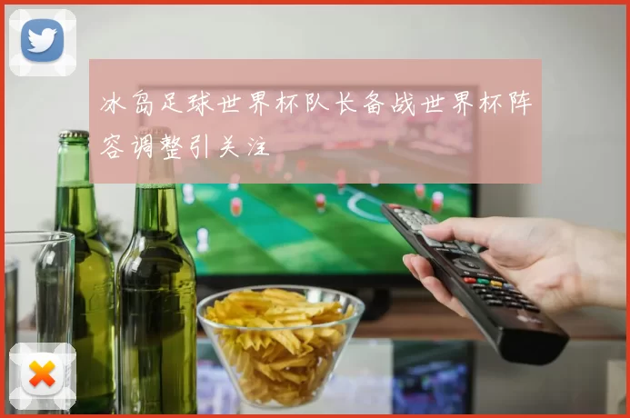 冰岛足球世界杯队长备战世界杯阵容调整引关注