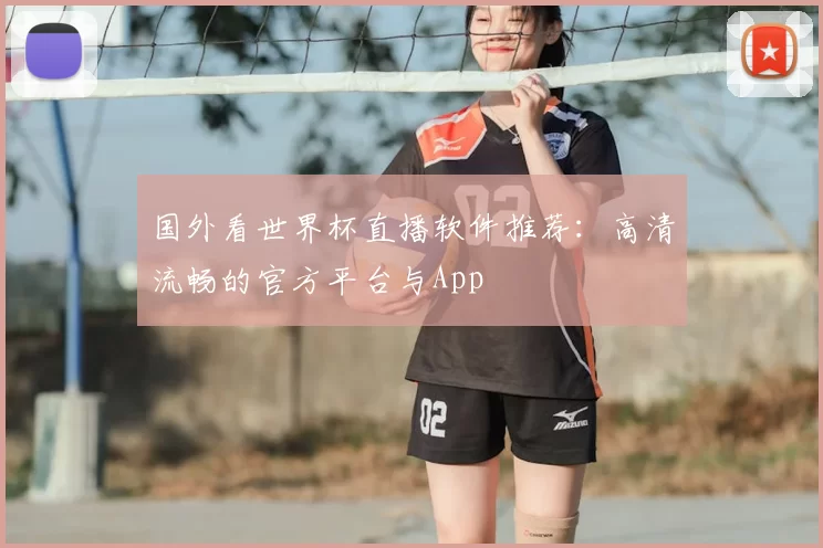 国外看世界杯直播软件推荐：高清流畅的官方平台与App