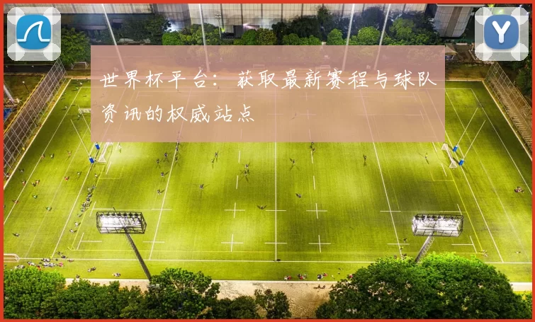 世界杯平台:获取最新赛程与球队资讯的权威站点