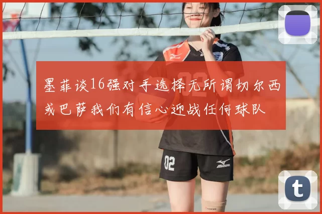墨菲谈16强对手选择无所谓切尔西或巴萨我们有信心迎战任何球队