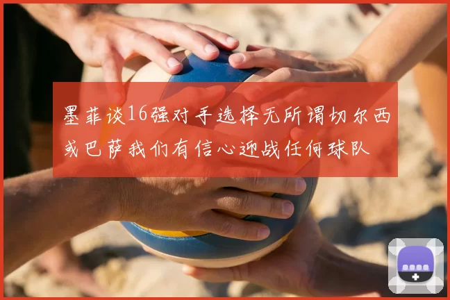 墨菲谈16强对手选择无所谓切尔西或巴萨我们有信心迎战任何球队
