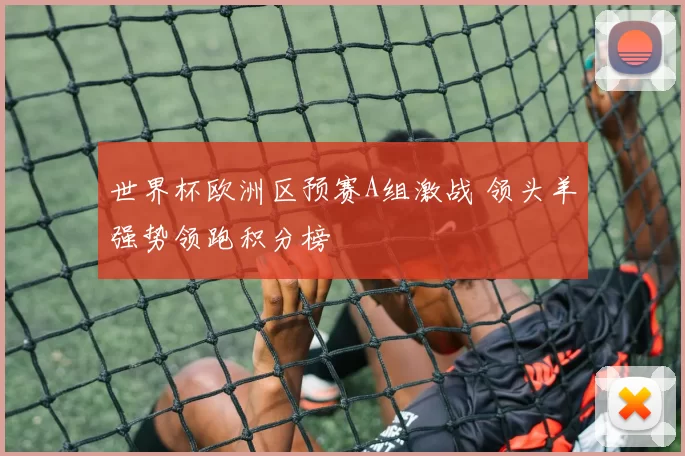 世界杯欧洲区预赛A组激战 领头羊强势领跑积分榜