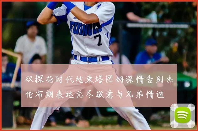 双探花时代结束塔图姆深情告别杰伦布朗表达无尽敬意与兄弟情谊