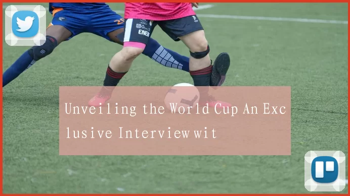 Unveiling the World Cup An Exclusive Interview wit