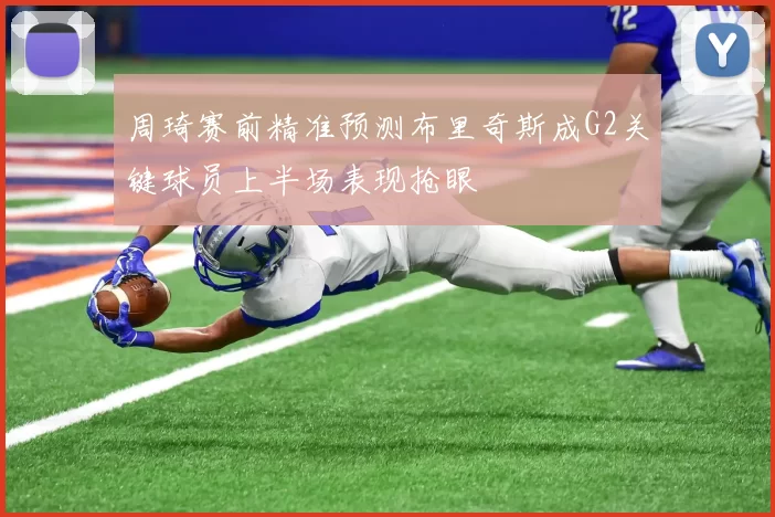 周琦赛前精准预测布里奇斯成G2关键球员上半场表现抢眼