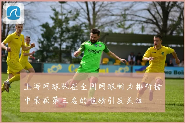 上海网球队在全国网球耐力排行榜中荣获第三名的佳绩引发关注