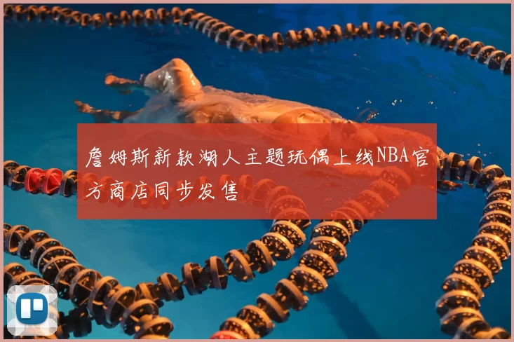 詹姆斯新款湖人主题玩偶上线NBA官方商店同步发售