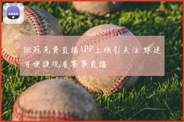 欧冠免费直播APP上线引关注 球迷可便捷观看赛事直播