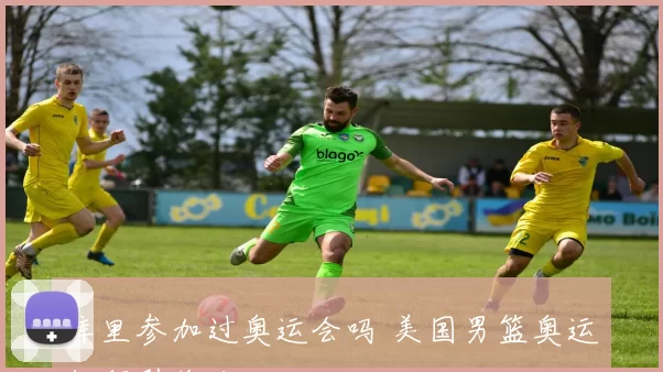 库里参加过奥运会吗 美国男篮奥运征程引关注