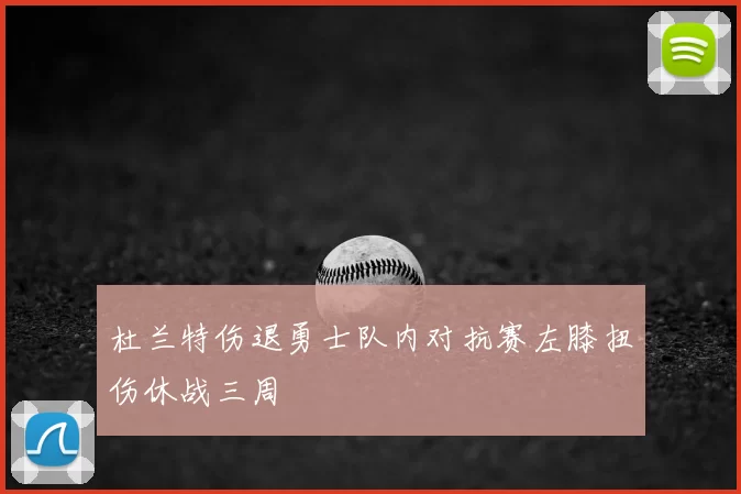 杜兰特伤退勇士队内对抗赛左膝扭伤休战三周