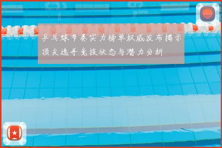 乒乓球节奏实力榜单权威发布揭示顶尖选手竞技状态与潜力分析