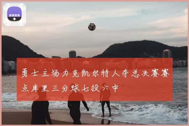 勇士主场力克凯尔特人夺总决赛赛点库里三分球七投六中