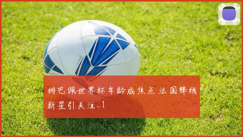 姆巴佩世界杯年龄成焦点 法国锋线新星引关注_1