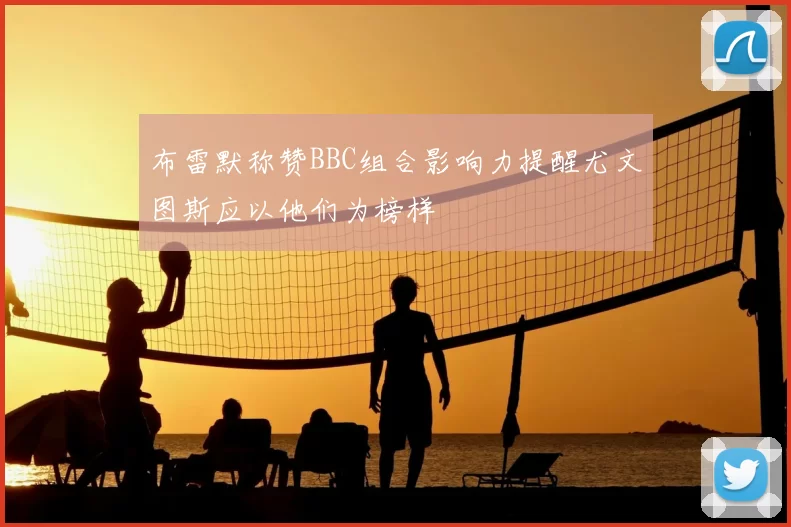 布雷默称赞BBC组合影响力提醒尤文图斯应以他们为榜样